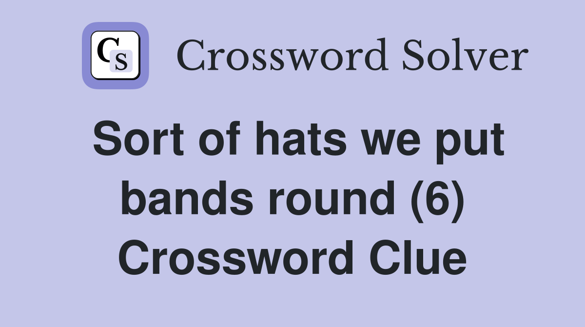 Sort of hats we put bands round (6) Crossword Clue
