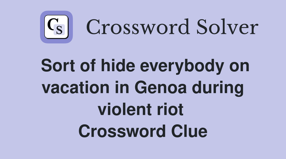 Sort of hide everybody on vacation in Genoa during violent riot  Crossword Clue