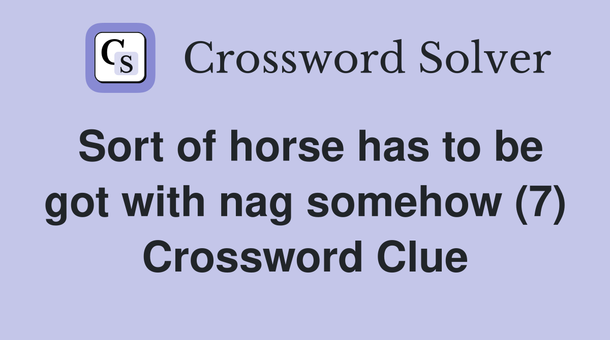 Sort of horse has to be got with nag somehow (7) Crossword Clue