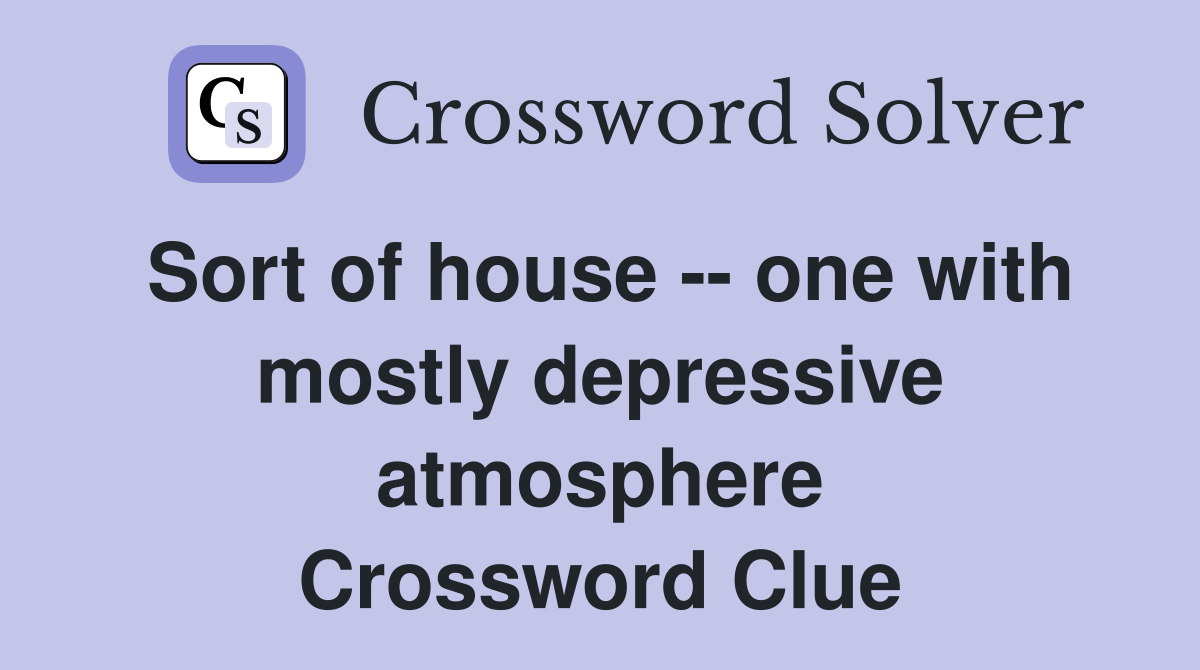 Sort of house -- one with mostly depressive atmosphere Crossword Clue