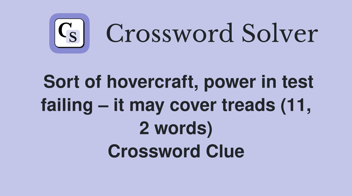 Sort of hovercraft, power in test failing – it may cover treads (11, 2 words) Crossword Clue