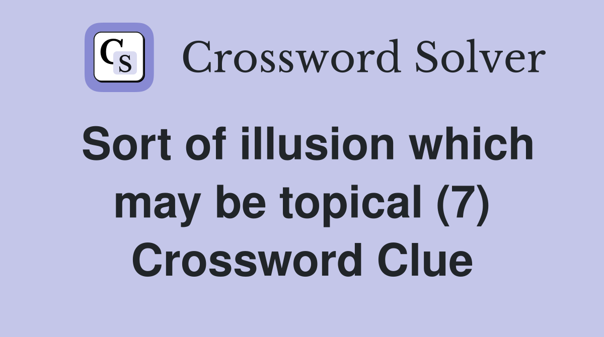 Sort of illusion which may be topical (7) Crossword Clue