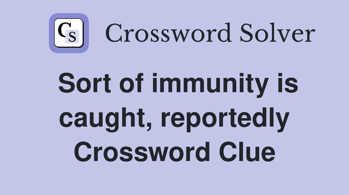 Sort of immunity is caught, reportedly Crossword Clue