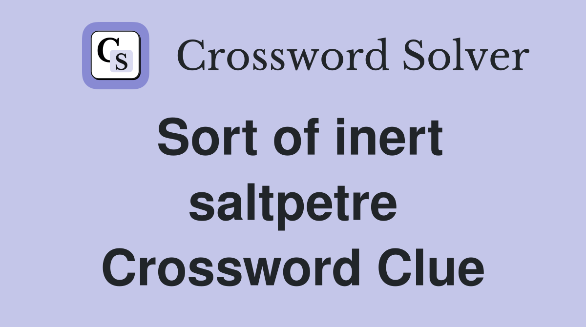 Sort of inert saltpetre Crossword Clue