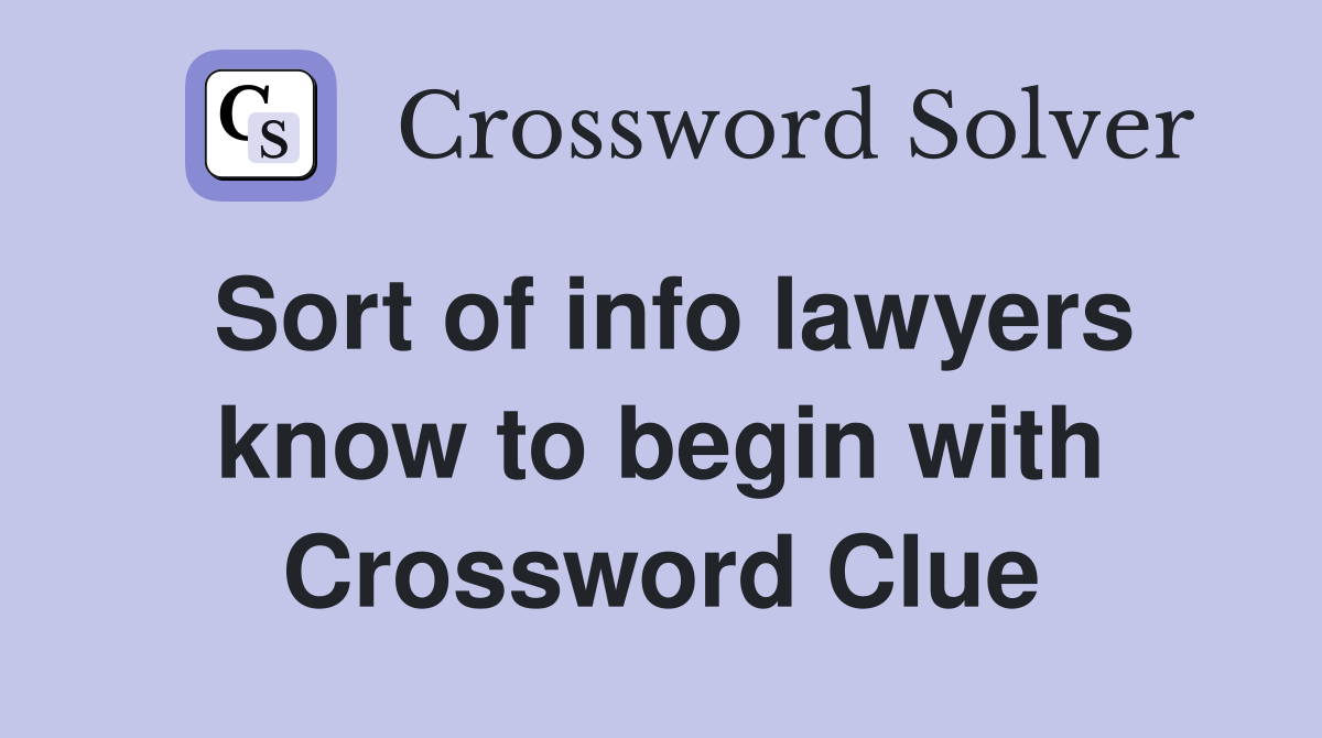 Sort of info lawyers know to begin with Crossword Clue