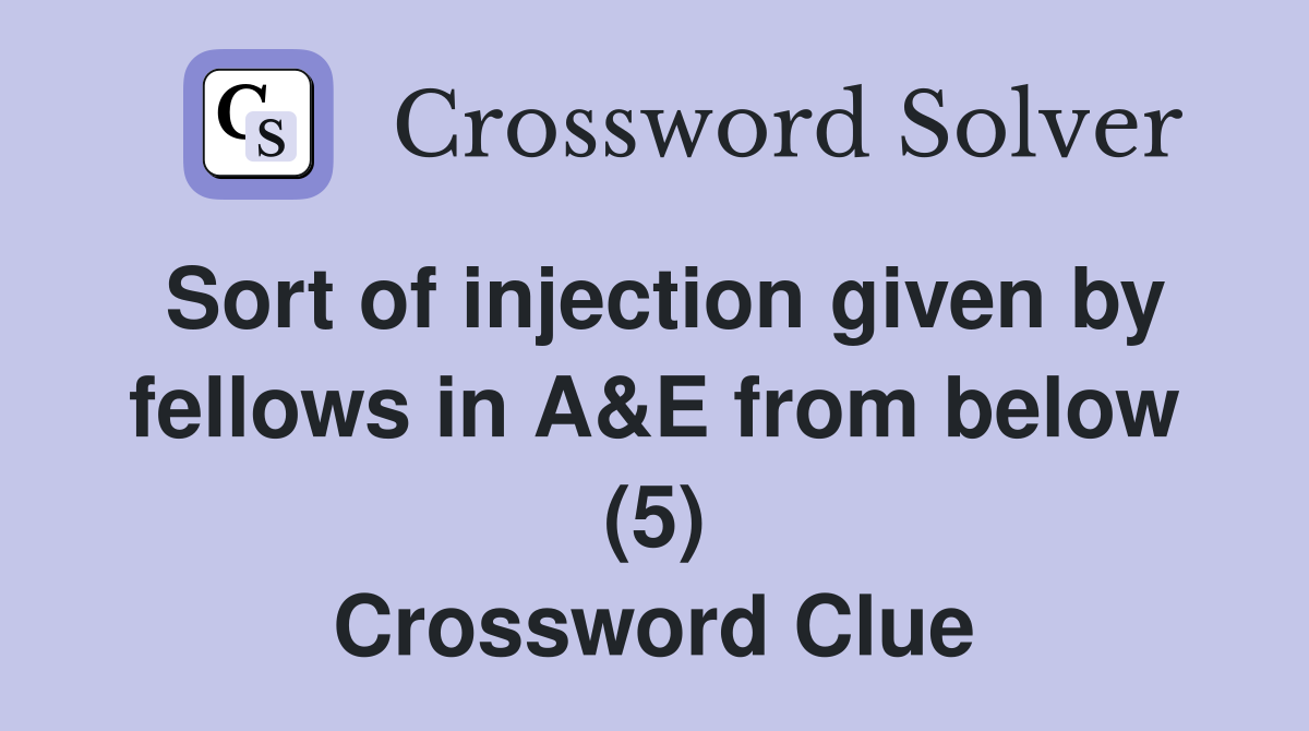 Sort of injection given by fellows in A&E from below (5) Crossword Clue