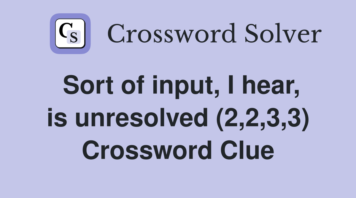 Sort of input, I hear, is unresolved (2,2,3,3) Crossword Clue