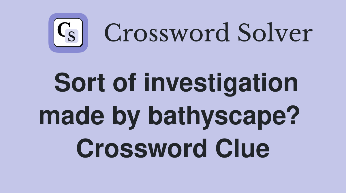 Sort of investigation made by bathyscape?  Crossword Clue