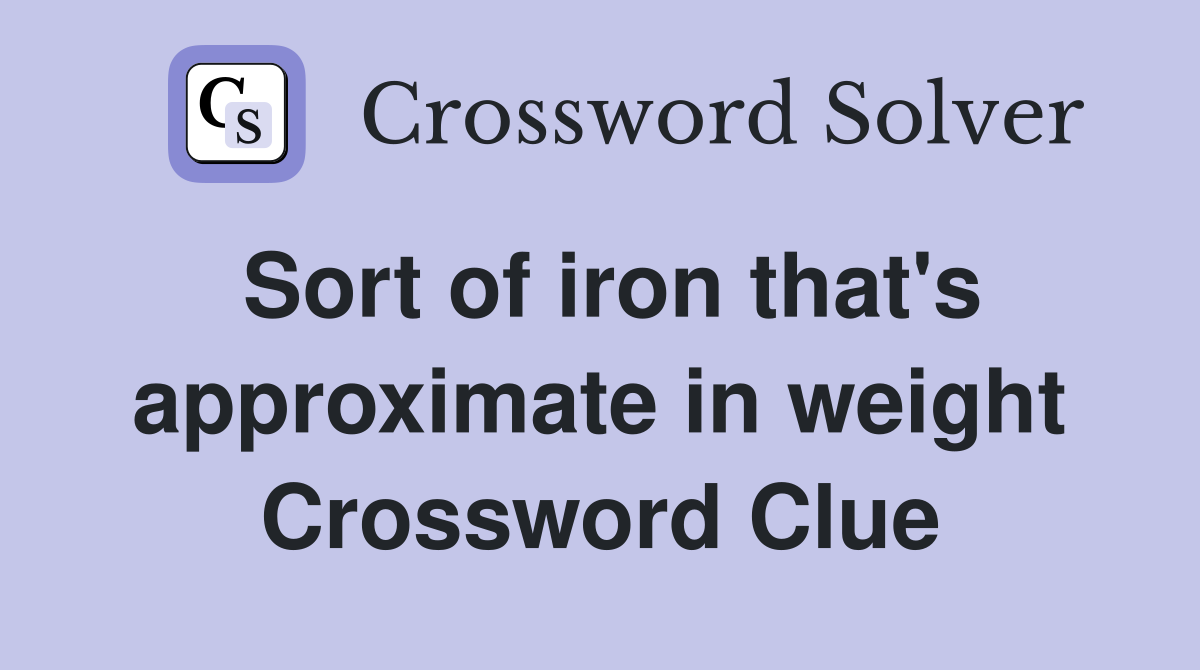 Sort of iron that's approximate in weight Crossword Clue