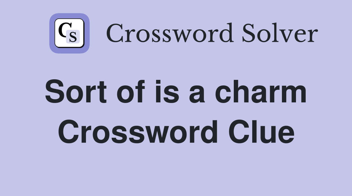 Sort of is a charm  Crossword Clue