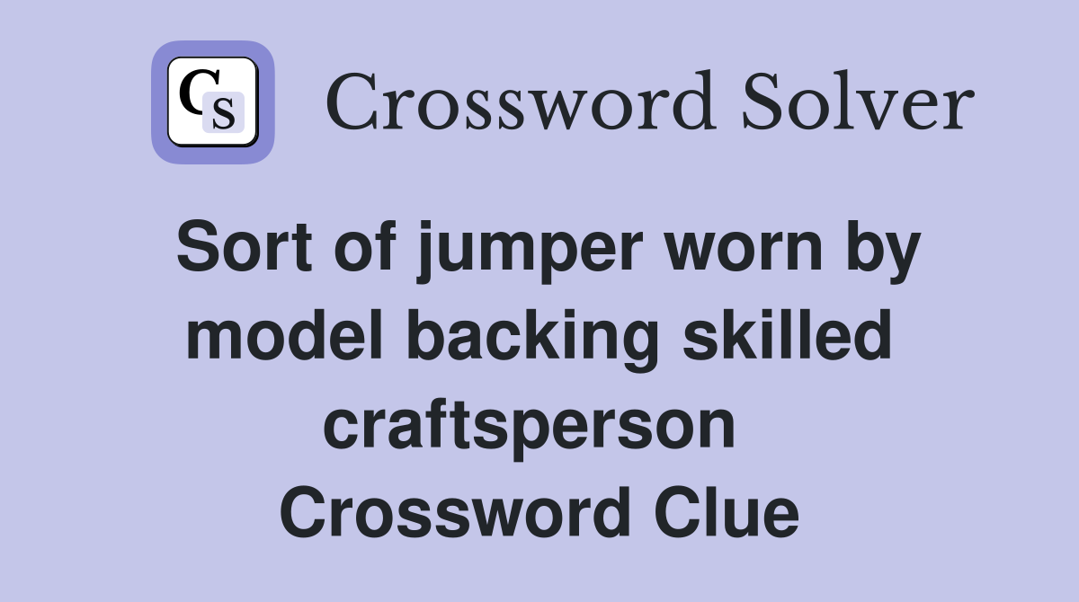 Sort of jumper worn by model backing skilled craftsperson  Crossword Clue
