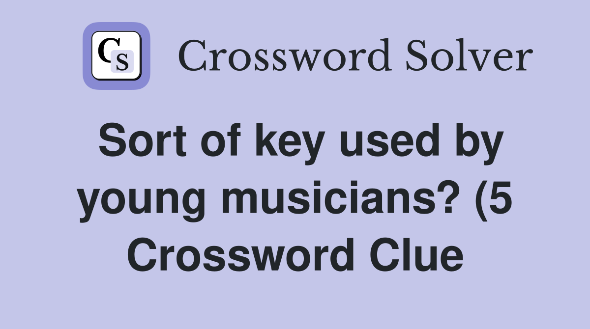 Sort of key used by young musicians? (5) Crossword Clue Answers Sort of key used by young musicians? (5) Crossword Clue Answers