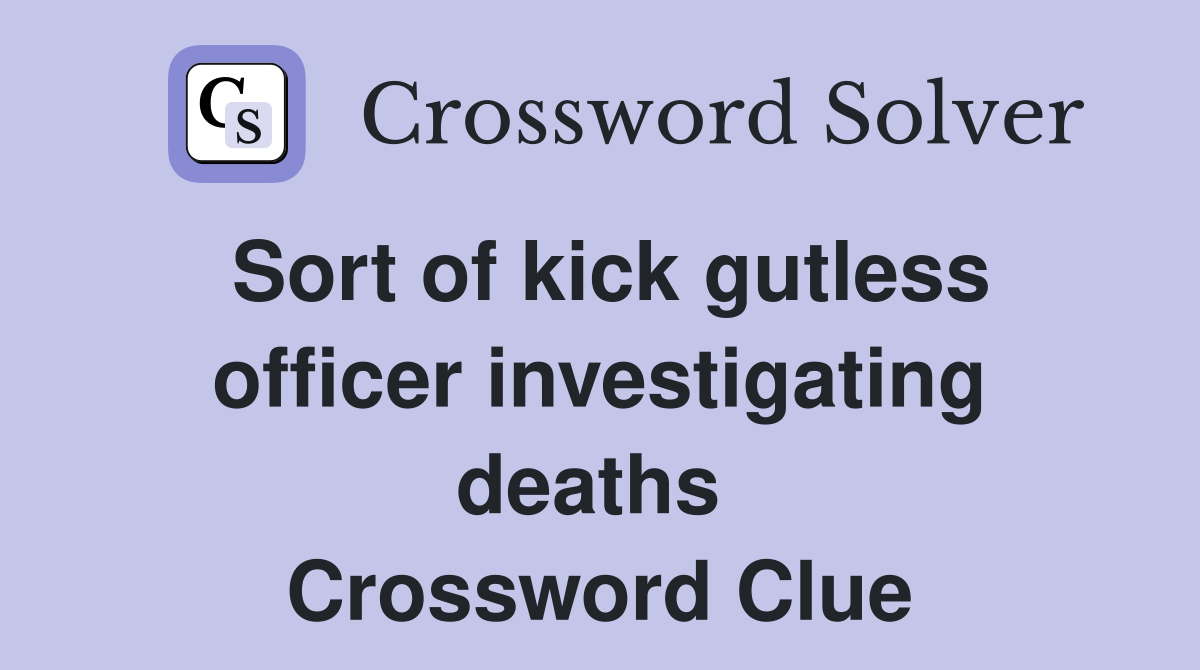 Sort of kick gutless officer investigating deaths  Crossword Clue