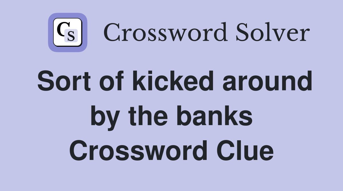 Sort of kicked around by the banks Crossword Clue