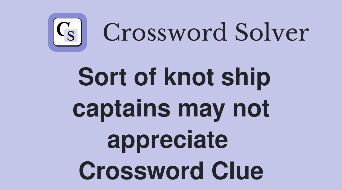 Sort of knot ship captains may not appreciate  Crossword Clue