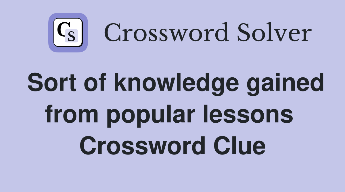 Sort of knowledge gained from popular lessons  Crossword Clue