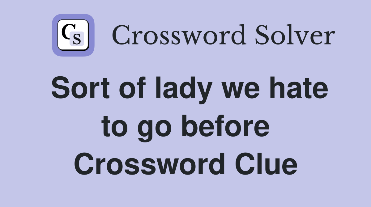 Sort of lady we hate to go before Crossword Clue