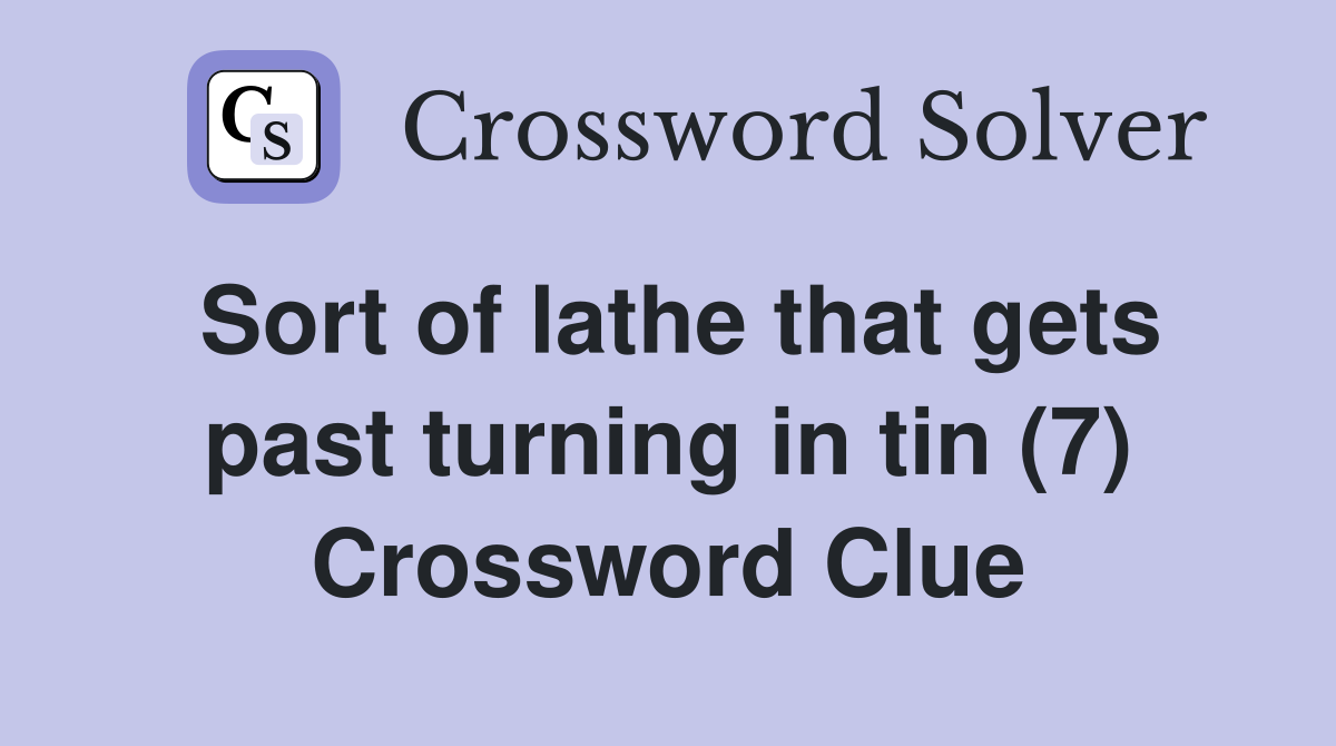 Sort of lathe that gets past turning in tin (7) Crossword Clue