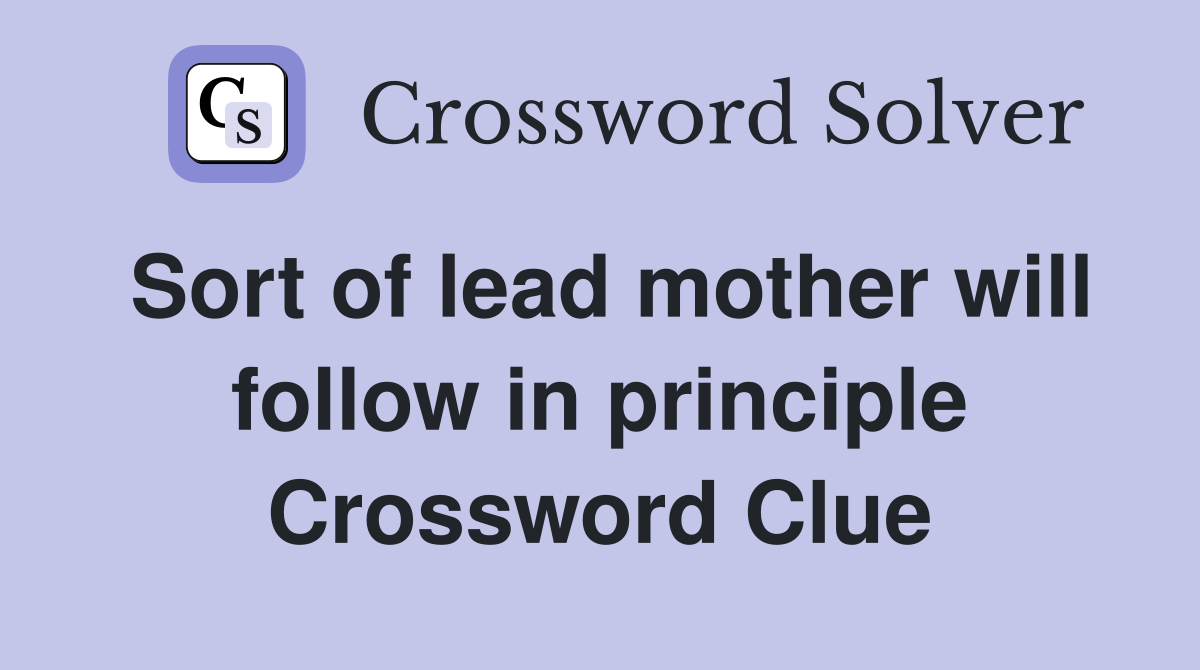 Sort of lead mother will follow in principle Crossword Clue