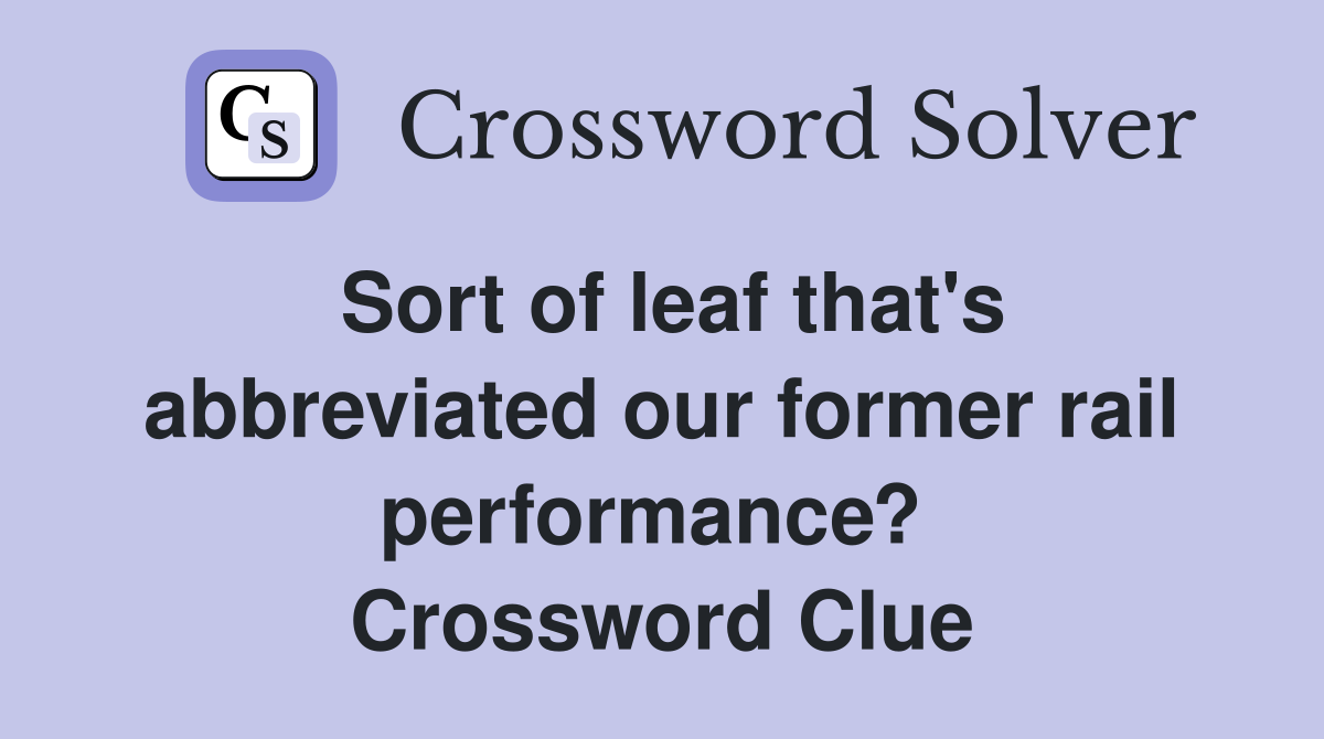 Sort of leaf that's abbreviated our former rail performance?  Crossword Clue
