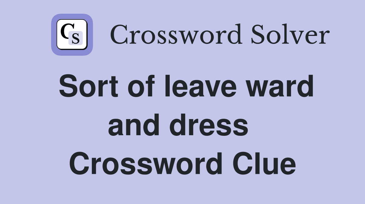 Sort of leave ward and dress  Crossword Clue
