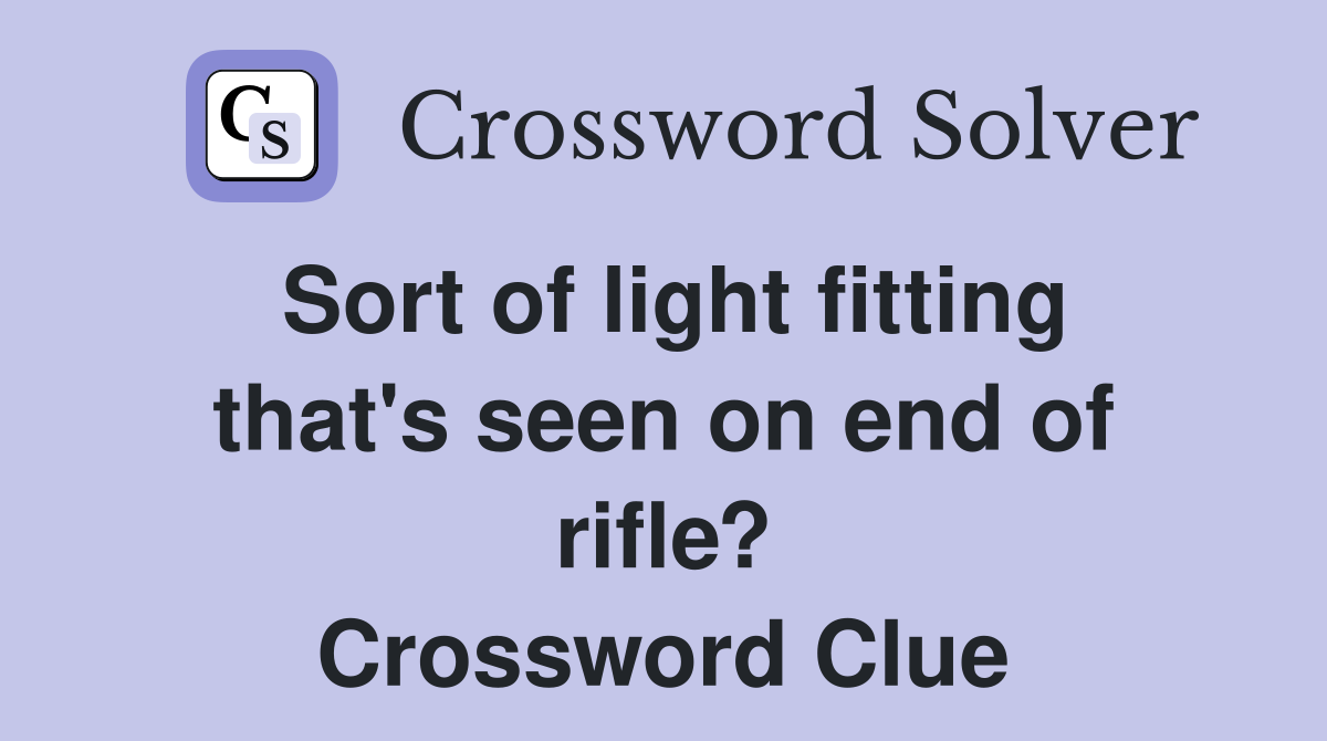 Sort of light fitting that's seen on end of rifle? Crossword Clue