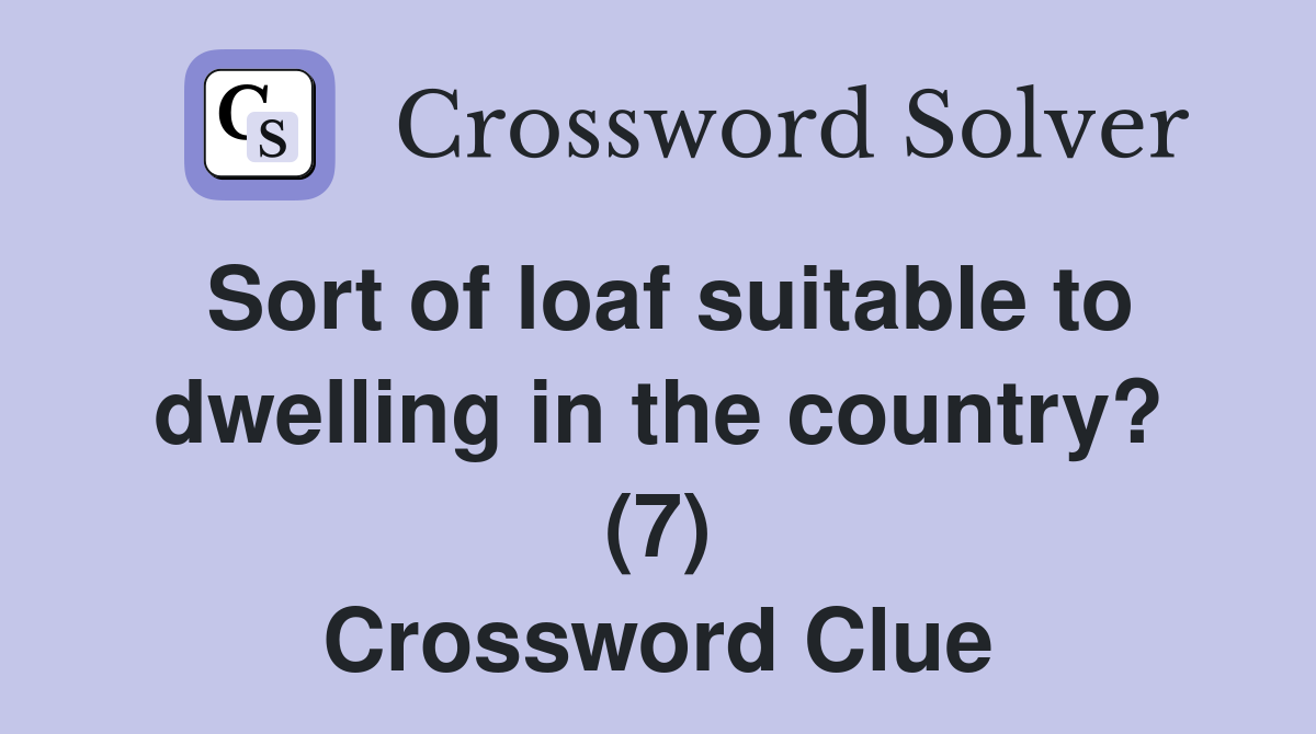 Sort of loaf suitable to dwelling in the country? (7) Crossword Clue