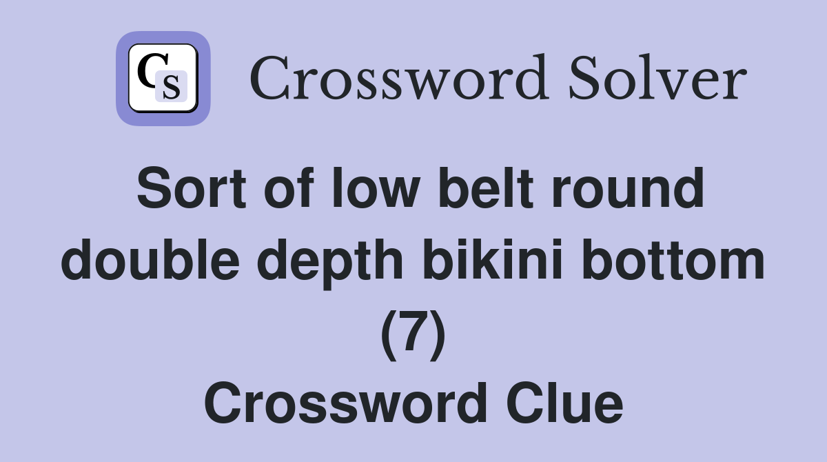 Sort of low belt round double depth bikini bottom (7) Crossword Clue