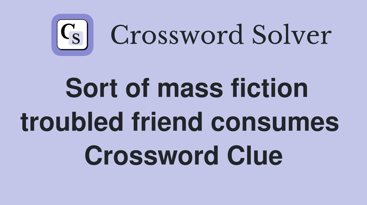 Sort of mass fiction troubled friend consumes  Crossword Clue