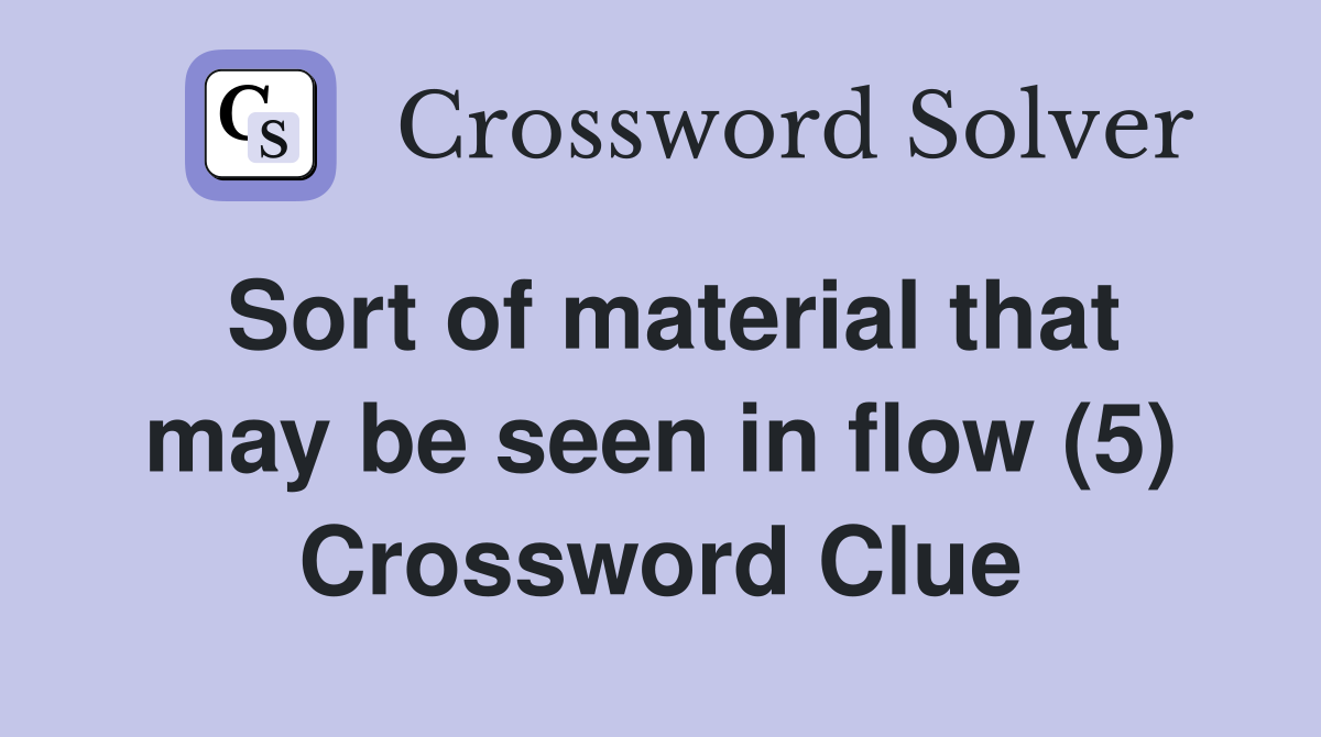 Sort of material that may be seen in flow (5) Crossword Clue