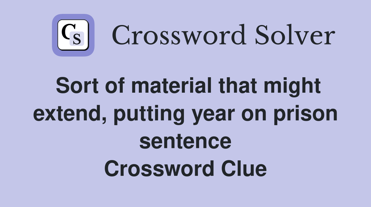 Sort of material that might extend, putting year on prison sentence Crossword Clue