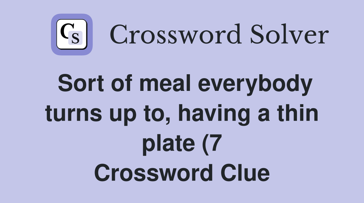 Sort of meal everybody turns up to having a thin plate (7) Crossword Sort of meal everybody turns up to having a thin plate (7) Crossword