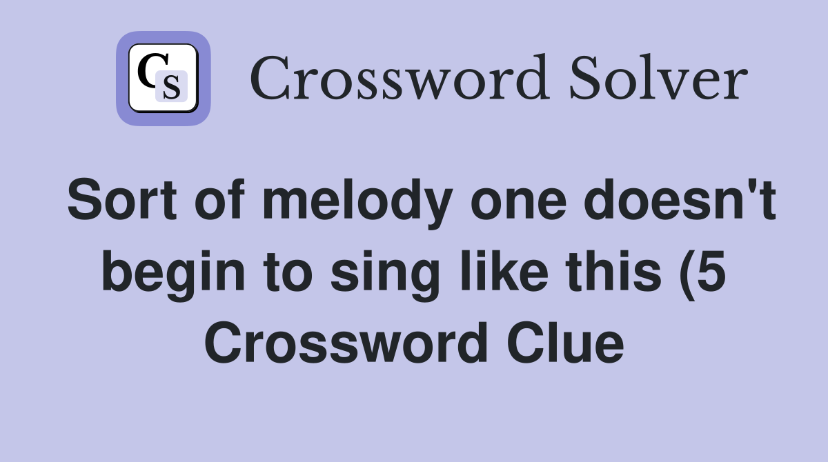 Sort of melody one doesn #39 t begin to sing like this (5) Crossword Clue Sort of melody one doesn #39 t begin to sing like this (5) Crossword Clue