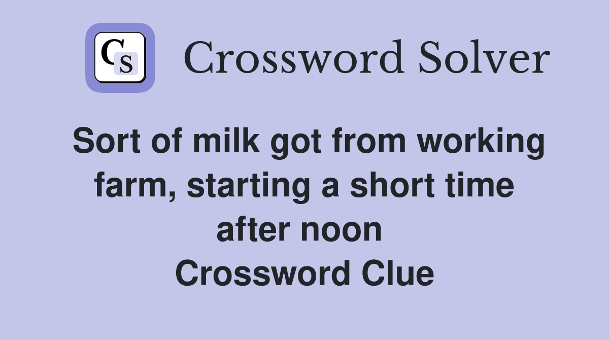 Sort of milk got from working farm, starting a short time after noon  Crossword Clue