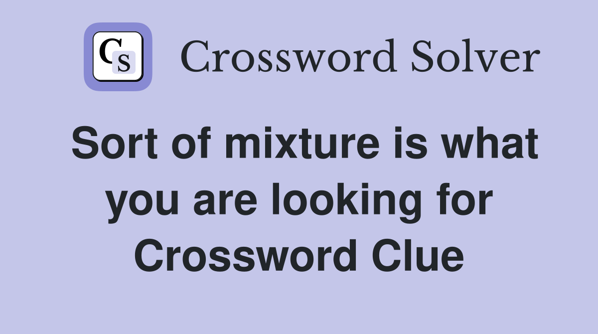 Sort of mixture is what you are looking for Crossword Clue