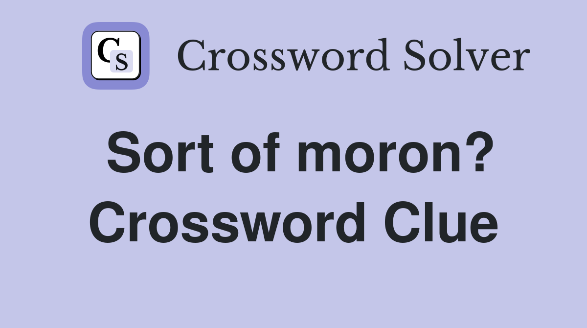 Sort of moron? Crossword Clue