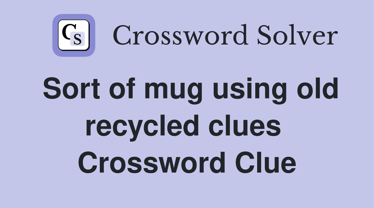 Sort of mug using old recycled clues  Crossword Clue