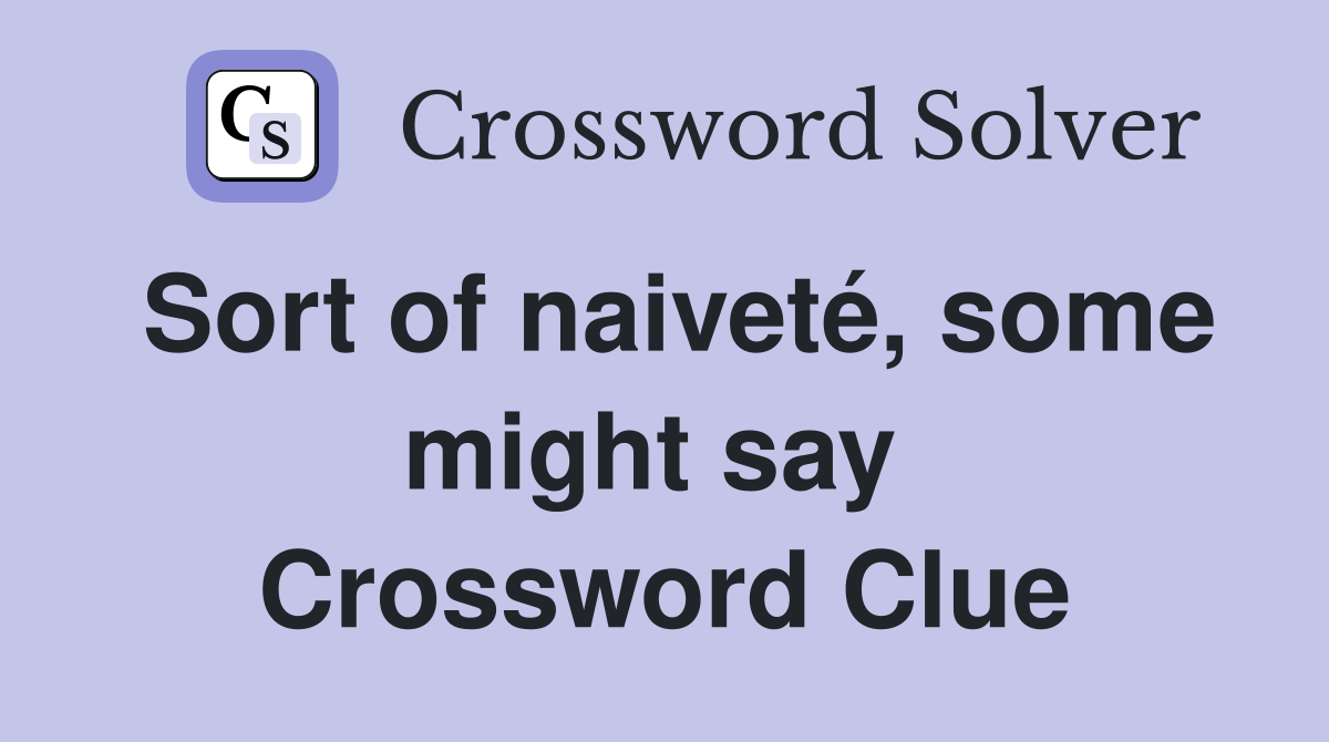Sort of naiveté, some might say  Crossword Clue
