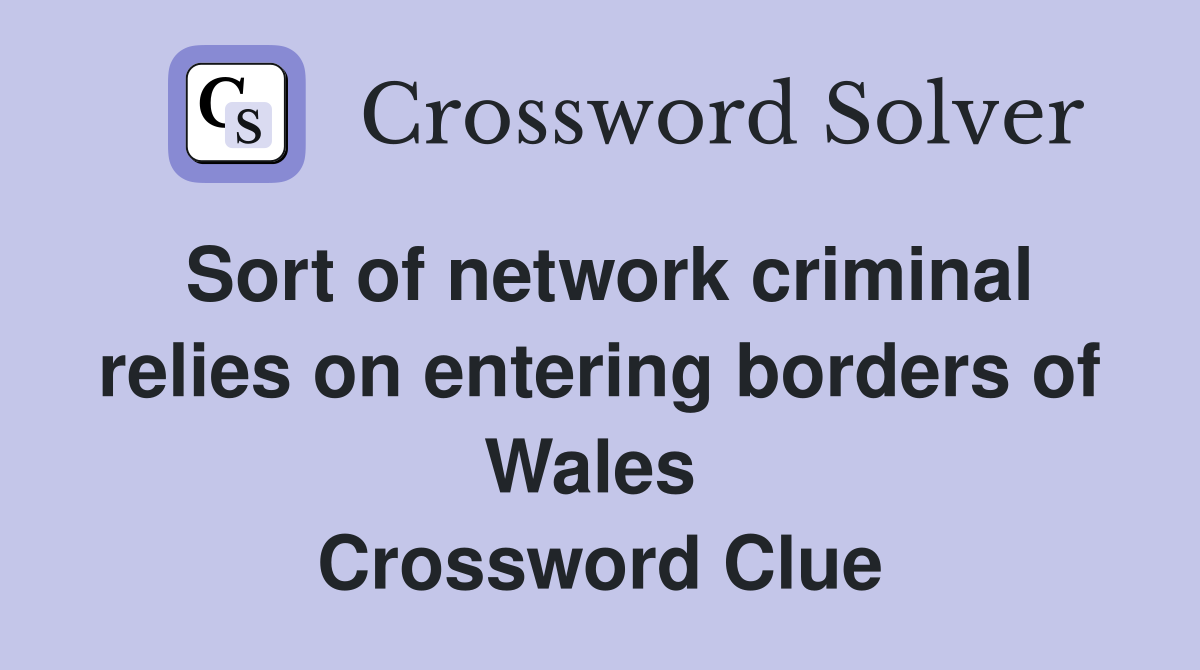 Sort of network criminal relies on entering borders of Wales  Crossword Clue