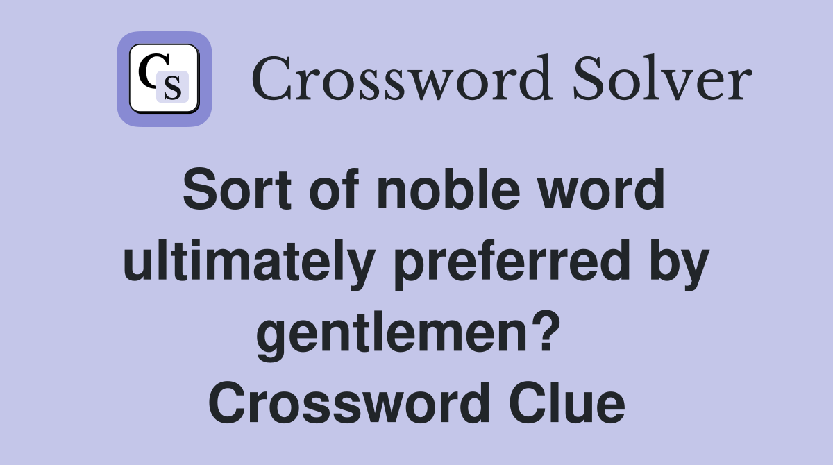 Sort of noble word ultimately preferred by gentlemen?  Crossword Clue