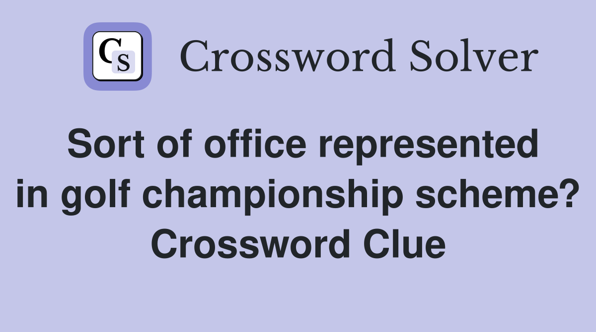 Sort of office represented in golf championship scheme? Crossword Clue