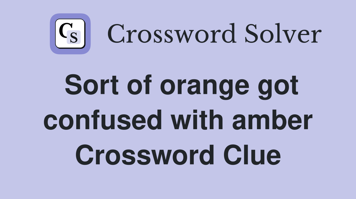 Sort of orange got confused with amber Crossword Clue