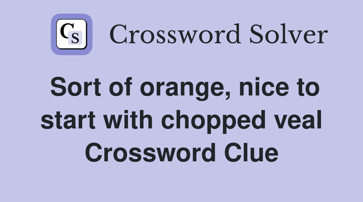 Sort of orange, nice to start with chopped veal Crossword Clue