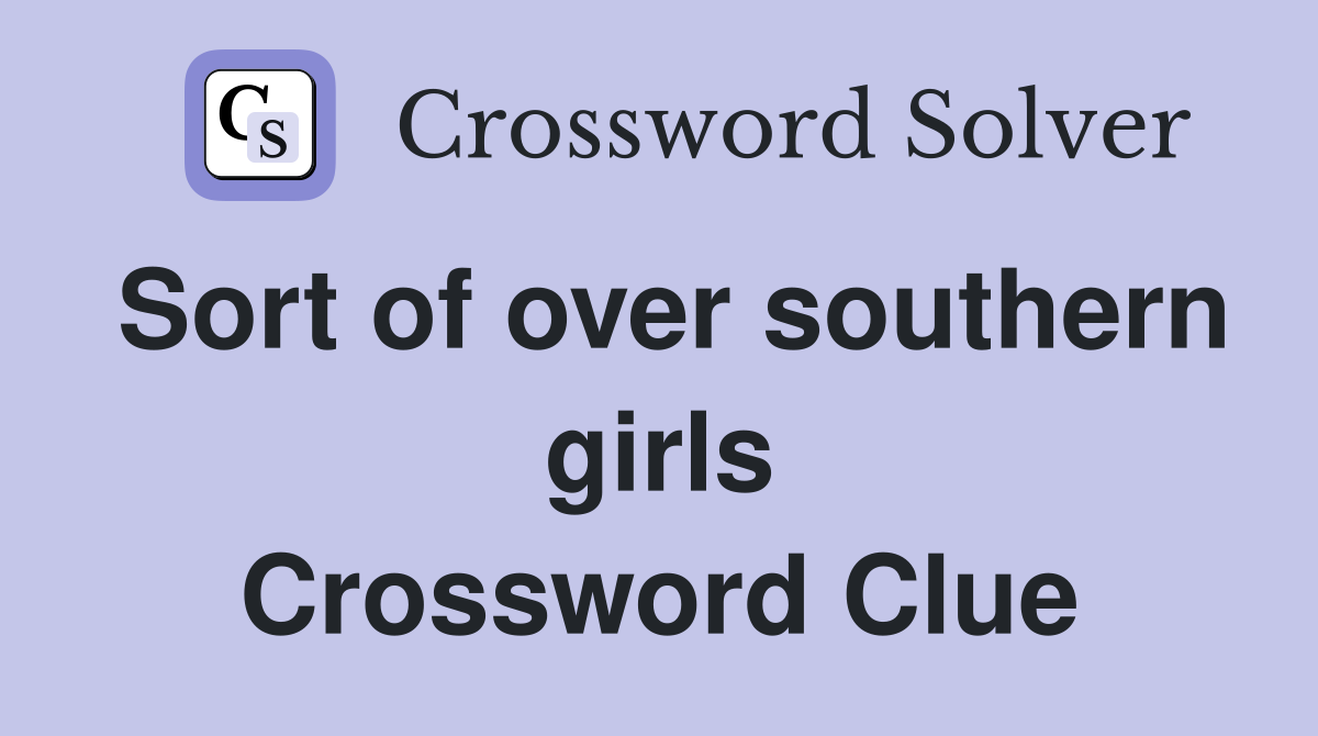 Sort of over southern girls Crossword Clue