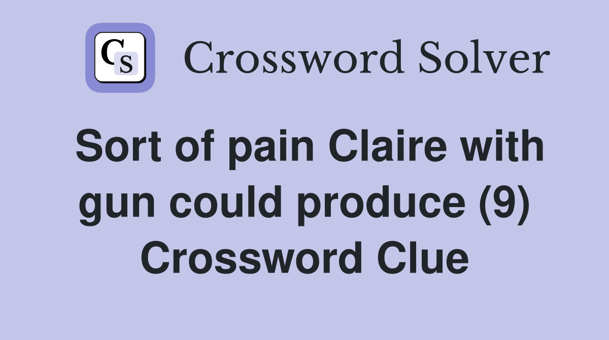 Sort of pain Claire with gun could produce (9) Crossword Clue