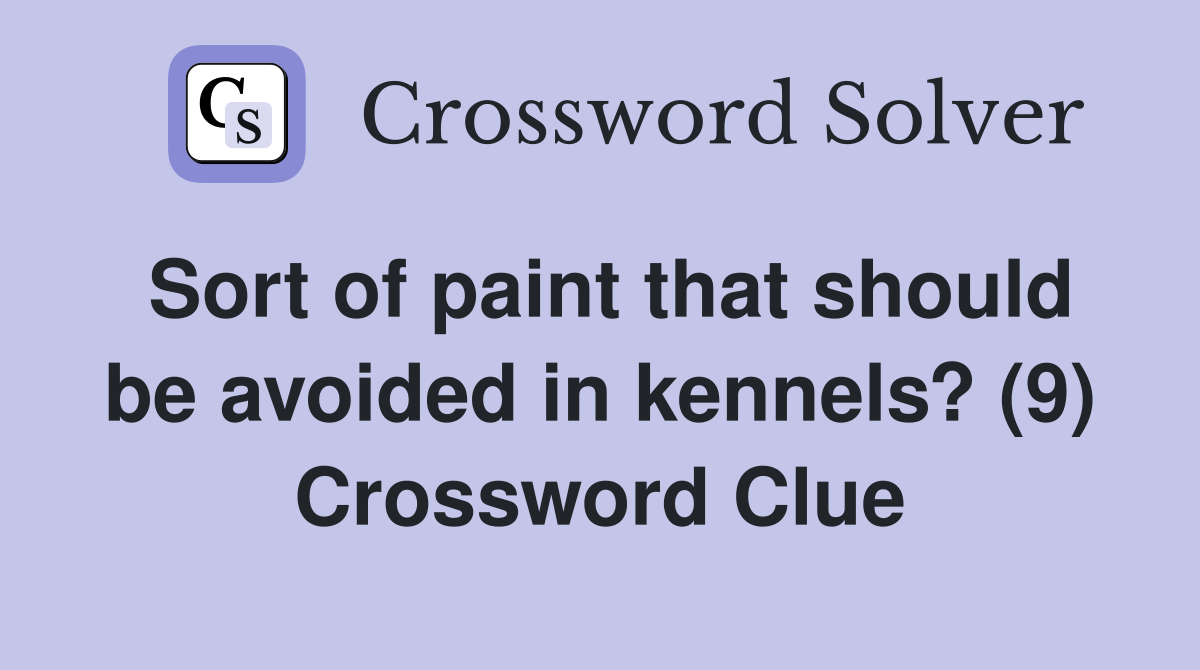 Sort of paint that should be avoided in kennels? (9) Crossword Clue