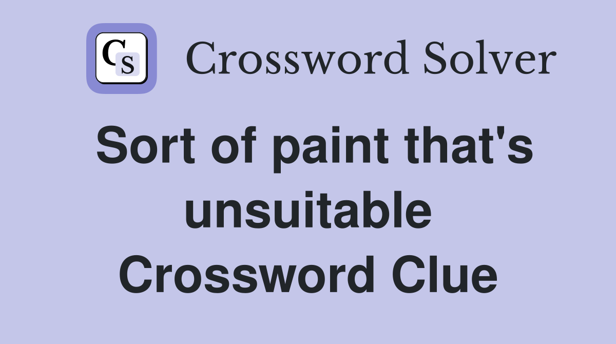 Sort of paint that's unsuitable Crossword Clue