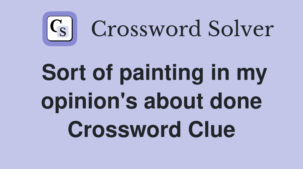 Sort of painting in my opinion's about done Crossword Clue
