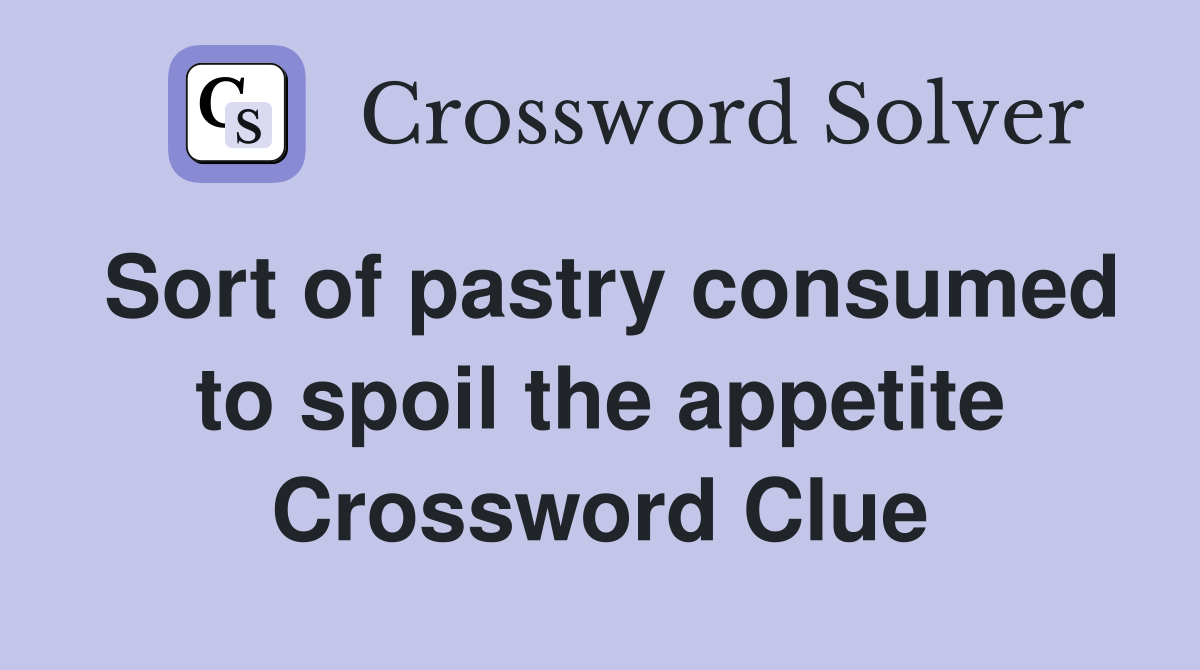 Sort of pastry consumed to spoil the appetite Crossword Clue