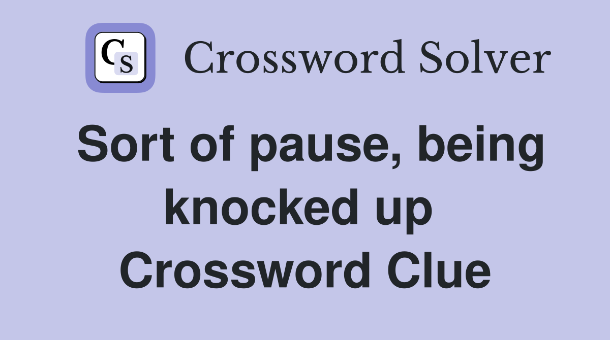 Sort of pause, being knocked up  Crossword Clue